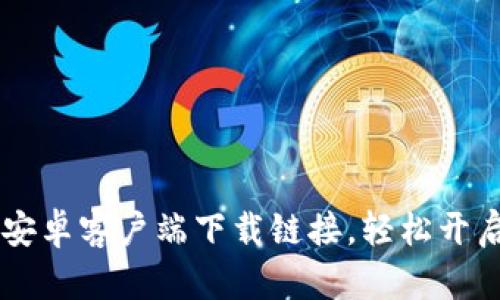 快速获取TPWallet安卓客户端下载链接，轻松开启数字资产管理之旅