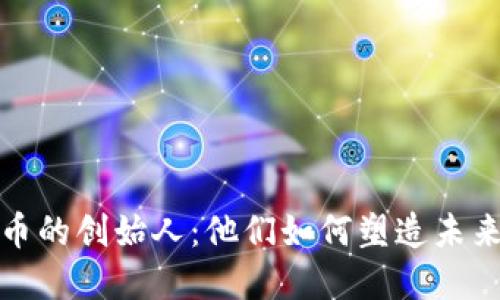 探索数字货币的创始人：他们如何塑造未来的金融世界