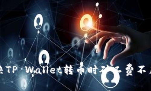 如何解决TP Wallet转币时矿工费不足的问题