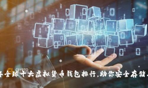2023年全球十大虚拟货币钱包排行，助你安全存储与交易！