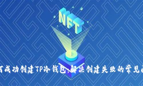 如何成功创建TP冷钱包：解决创建失败的常见问题