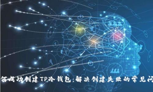如何成功创建TP冷钱包：解决创建失败的常见问题
