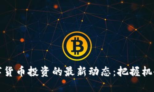2023年数字货币投资的最新动态：把握机会，规避风险