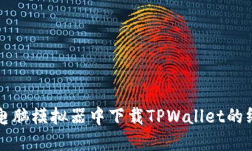 轻松在电脑模拟器中下载TPWallet的终极指南