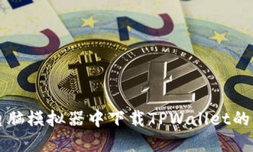 轻松在电脑模拟器中下载TPWallet的终极指南