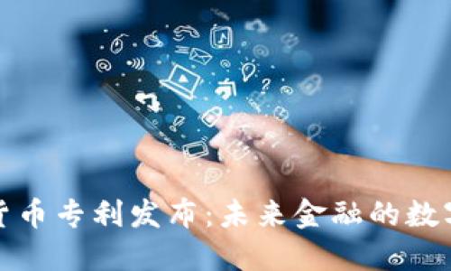 央行数字货币专利发布：未来金融的数字变革之路