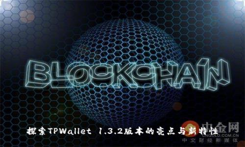 探索TPWallet 1.3.2版本的亮点与新特性