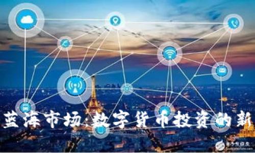 探索蓝海市场：数字货币投资的新机会