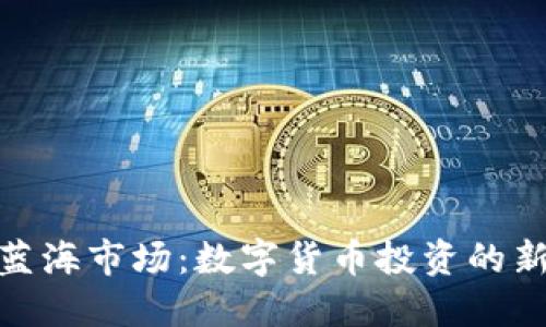 探索蓝海市场：数字货币投资的新机会