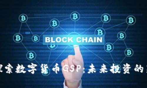 深入探索数字货币GSP：未来投资的新机遇