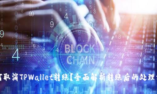 如何取消TPWallet转账？全面解析转账后的处理方法