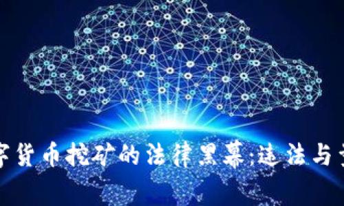 揭开数字货币挖矿的法律黑幕：违法与量刑详解