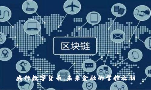央行数字货币：未来金融的掌控之钥