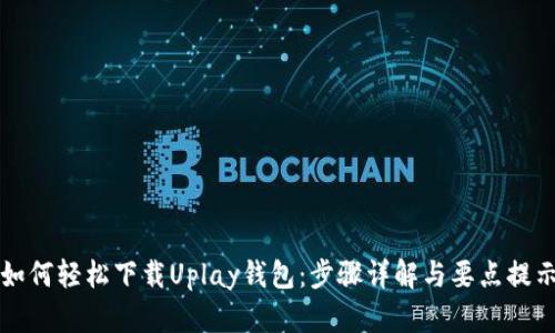 如何轻松下载Uplay钱包：步骤详解与要点提示