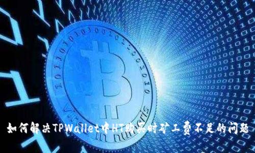 如何解决TPWallet中HT购买时矿工费不足的问题