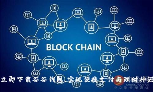 立即下载谷谷钱包，实现便捷支付与理财神器