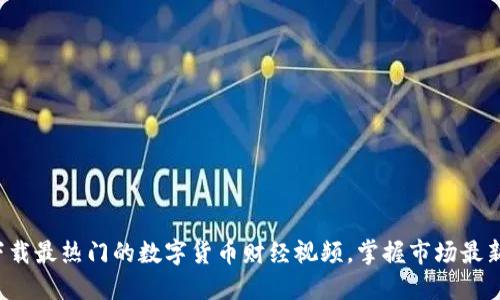 轻松下载最热门的数字货币财经视频，掌握市场最新动态！