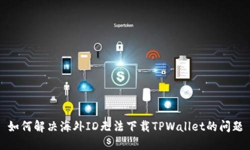 如何解决海外ID无法下载TPWallet的问题