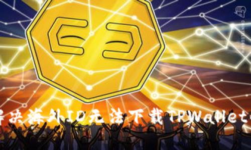 如何解决海外ID无法下载TPWallet的问题