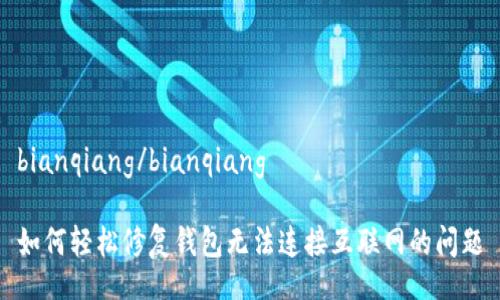 bianqiang/bianqiang

如何轻松修复钱包无法连接互联网的问题