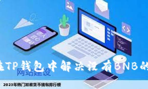 如何在TP钱包中解决没有BNB的问题？