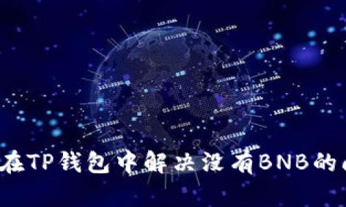 如何在TP钱包中解决没有BNB的问题？