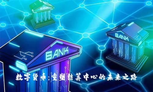数字货币：重塑结算中心的未来之路