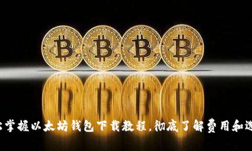 轻松掌握以太坊钱包下载教程，彻底了解费用和选择！