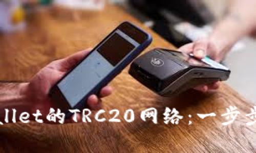 轻松设置TPWallet的TRC20网络：一步步带你掌握技巧