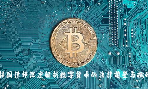 韩国律师深度解析数字货币的法律前景与挑战