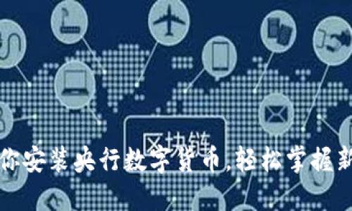 一步步教你安装央行数字货币，轻松掌握新金融工具