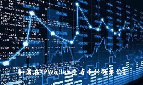 如何在TPWallet查看币种的单价？