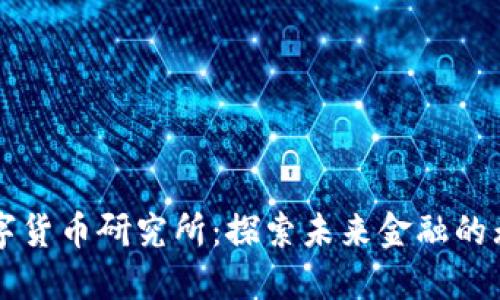 阎虎数字货币研究所：探索未来金融的无限可能