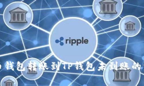 解决火币钱包转账到TP钱包未到账的常见问题