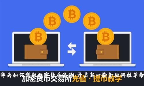 华为如何驾驭数字货币浪潮：开启新一轮金融科技革命