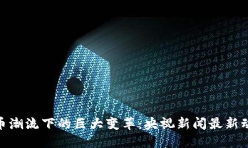 数字货币潮流下的巨大变革：央视新闻最新动态速递