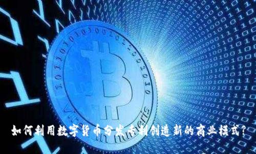 如何利用数字货币分发专利创造新的商业模式?
