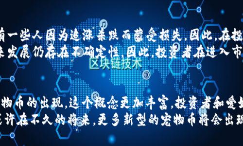 tiaoti如何理解数字货币中的“小狗”：探索狗狗币与宠物币的兴起/tiaoti
狗狗币, 数字货币, 宠物币, 加密货币, 投资/guanjianci

引言：数字货币的奇妙世界
在这个数字时代，虚拟货币已经逐渐成为一种新兴的投资方式，而在这片纷繁复杂的市场中，出现了不少令人瞩目的现象。其中，狗狗币作为一种充满个性和趣味的数字货币，往往会让人到“狗”的形象。那么，数字货币里真的有小狗吗？答案是有的，通过对狗狗币和其它宠物币的深入探讨，本文将带您揭开这个有趣的谜底。

狗狗币的诞生：从玩笑到正经货币
2009年，比特币的推出标志着数字货币时代的到来。随着越来越多的投资者和开发者涌入这个市场，各类新兴币种纷纷出现。2013年，狗狗币作为一种模仿比特币的加密货币应运而生，最初它的创建者只是一场网络玩笑，灵感来自于当时流行的“Doge”文化——一个带有可爱柴犬形象的网络迷因。
然而，事情的发展往往出乎意料。狗狗币因其低门槛和友好的社区氛围迅速获得关注，尤其是在2014年冰桶挑战等社会运动中，狗狗币被用作慈善捐赠，彰显了其潜在的价值。在这之后，狗狗币的市场价格也节节攀升，越来越多的人开始关注这一“可爱的”数字货币。

狗狗币的特点：为何如此受欢迎？
那么，是什么让狗狗币成为了众多数字货币中的明星呢？首先，它的标志性图案——那只呆萌的柴犬，简直就像是数字货币界的“明星”。在一开始，狗狗币的设计就是为了让人们轻松地参与加密货币的世界，而不需要太多专业知识。这种颠覆传统的理念吸引了大批新手投资者的加入。
其次，狗狗币的交易成本极低，转账速度也快，这让它在小额支付和小额交易中大显身手。很多用户在进行小额在线购物时，选择用狗狗币来支付，体验更加轻松愉快。
再者，狗狗币的社区氛围非常友好，用户之间相互鼓励、分享投资经验，甚至不乏很多有趣的活动。这种快速的传播和口碑效应让狗狗币在社交网络中流行开来，吸引了更多的人参与其中。

其它宠物币的崛起：除了狗狗币还有哪些？
随着狗狗币的流行，越来越多以“宠物”为主题的数字货币涌现出来，形成了一种独特的投资潮流。这些币种多以小动物为代言，增加了人们的兴趣，如柴犬币（SHIB）、猫币（CAT）等。他们常常借助可爱的形象和活泼的社区文化来吸引人们的关注。
柴犬币，顾名思义，就是以柴犬为题材的数字货币，也是受到狗狗币热潮影响而出现的另一种“宠物币”。在社交网络上，柴犬币的用户同样表现出极强的社区意识，他们通过一系列互动活动来增强用户之间的凝聚力。尽管柴犬币的价格波动大、风险较高，但这也成为了吸引一些投机者的因素。
而猫币则是针对猫咪爱好者的数字货币，虽然在市场上较为小众，但其粉丝群体依然庞大，组成了一个独特的社群，他们通过猫币来进行交易、捐赠和社交活动。

投资狗狗币的风险与机会
正如任何投资，狗狗币也有其机遇与风险并存的一面。在其飞速增长的同时，也伴随着价格的高波动性，许多投资者在短时间内通过狗狗币获利，但也有一些人因为追涨杀跌而蒙受损失。因此，在投资狗狗币及其他宠物币时，理智的冷静和科学的分析至关重要。
此外，市场监管也是数字货币面临的一个重要问题。虽然狗狗币目前在一些国家得到了认可，但在很多地方仍没有受到法律的保护，应用范围有限，未来发展仍存在不确定性。因此，投资者在进入市场时一定要进行充分的调研，了解市场动态，识别潜在风险。

总结：数字货币世界的无限可能
总的来说，数字货币里确实有“小狗”，而狗狗币以其独特的魅力和活泼的社群文化吸引了无数人的目光，成为了数字货币市场的一匹黑马。随着其它宠物币的出现，这个概念更加丰富，投资者和爱好者们的参与度也得到了提升。不过，任何投资都需要理性对待，了解市场背景和交易原则，才可以在这个充满变化的数字货币世界中抓住更多的机会。
这不仅是对狗狗币的探讨，更是对整个数字货币市场的一次思考。未来，伴随科技的发展、理念的进步，数字货币会持续演变，并给我们带来更多惊喜。或许在不久的将来，更多新型的宠物币将会出现在这个市场中，让我们拭目以待！