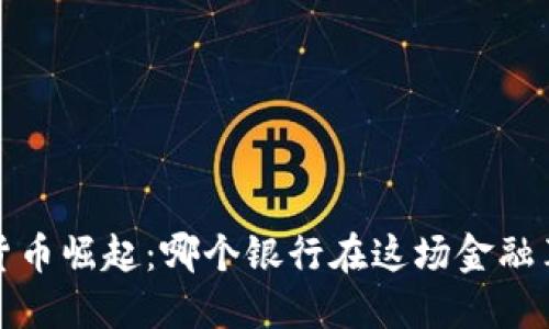 2023年数字货币崛起：哪个银行在这场金融革命中最强大？