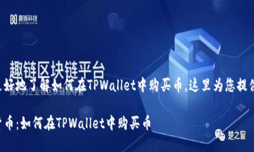 为了确保您能更好地了解如何在TPWallet中购买币，这里为您提供了详细的指南。

轻松获取数字货币：如何在TPWallet中购买币