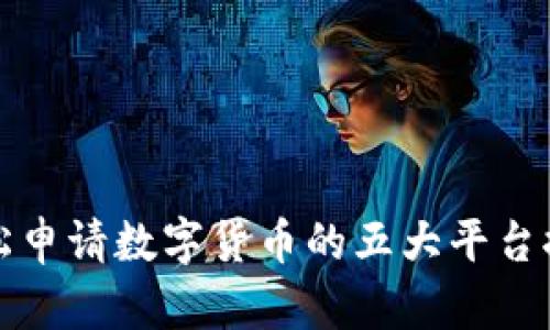 轻松申请数字货币的五大平台推荐