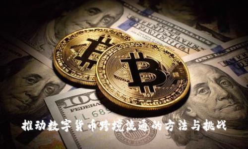 推动数字货币跨境流通的方法与挑战