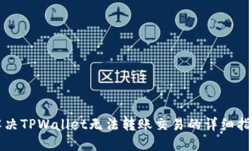 解决TPWallet无法转账交易的详细指南