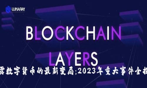 揭露数字货币的最新变局：2023年重大事件全揭秘