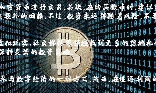    揭秘猴币：数字货币革命的下一个风口  /   
 guanjianci  猴币, 数字货币, 加密货币, 投资, 未来趋势  /guanjianci   

 什么是猴币？  
猴币（Monkey Coin），顾名思义，可能首先让你到动物园里的可爱猴子。但是，猴币并不是一个宠物，而是近年来崛起的一种新兴数字货币。它起源于数字货币市场的活跃与创新，特别是去中心化金融（DeFi）和非同质化代币（NFT）的迅猛发展使得许多以特定主题为基础的数字货币应运而生。猴币恰是在这样一个背景中诞生的。它不仅有其特殊的市场定位，还吸引了大批投资者的关注。  

 猴币的发展历程  
猴币的开发团队由一群热爱科技和金融的人组成，他们希望创造一种既有趣又具有实际应用价值的数字货币。自从它在某个无名的加密货币交易所上线以来，猴币便开始了它的旅程。最开始，有人认为它是一场“噱头”，但随着越来越多的用户进入这个市场，猴币逐渐得到了认可。可以说，猴币的崛起与其背后的社区密不可分，许多支持者在社交媒体上积极宣传和推介，形成了一种“猴币文化”。  

 猴币的特点与优势  
从技术层面来看，猴币通常建立在以太坊或者其他公链上，这让它能够利用智能合约的强大功能。猴币的交易速度快、成本低，极大地方便了用户的交易。此外，猴币在分配机制上也表现出一定的创新性，通常会采用总限量发放、社区投票治理等方式来增强用户的参与感和归属感。  
另外，猴币的另一大特点是其趣味性和互动性。很多猴币项目设置了丰富的游戏机制，玩家可以通过参与各种活动获得奖励，进一步提升了用户的活跃度。这些特点，使得猴币在市场上脱颖而出，吸引了不少年轻用户的关注。  

 如何投资猴币？  
投资猴币的步骤并不复杂，但也要注意风险控制。首先，你需要在支持猴币的交易所注册一个账户。许多加密货币交易所都允许用户用法定货币购买猴币，当然你还可以选择通过其他加密货币进行交易。其次，在购买猴币时，建议你先进行充分的市场调研，以了解猴币的价格波动、市场需求及相关信息，确保在适当的时机入场。  
除了直接购买猴币，你还可以参与猴币生态中的各种项目，例如通过流动性挖矿、质押等方式获取收益。一些项目还会提供参加IDO（首次去中心化发行）的机会，这可能为你的投资带来额外的回报。不过，投资永远伴随着风险，不要将所有的资金都投入到单一项目中，合理分散投资是明智之举。  

 猴币的未来展望  
尽管猴币现在还属于相对小众的数字货币，但在数字化和去中心化趋势愈演愈烈的背景下，它依然具有极大的潜力。未来，猴币可能会与更多的项目合作，扩展应用场景，例如在游戏、虚拟现实、社交媒体等领域找到更多的落地机会。借助这些合作，猴币不仅能够提升自身的知名度，也将为其用户带来更丰富的体验和潜在回报。  
当然，数字货币市场瞬息万变，猴币也面临许多挑战。比如，监管政策的不断变化、市场竞争的加剧都有可能影响猴币的发展。因此，作为投资者，我们需要保持警惕，及时关注市场动态，保持灵活的投资策略。  

 结束语  
猴币作为新兴的数字货币之一，虽然起步较晚，但凭借其趣味性、创新性、以及强大的社区支持，吸引了越来越多的用户与投资者。对于普通人来说，投资猴币既是追逐潮流的选择，也是参与数字经济的一种方式。然而，在追逐利润的同时，保持理性投资、分析市场风险也是至关重要的。未来的猴币到底会成为什么样子，或许只有时间才能给出答案。在这个充满机遇与挑战的数字世界，你准备好与猴币一起探索吗？