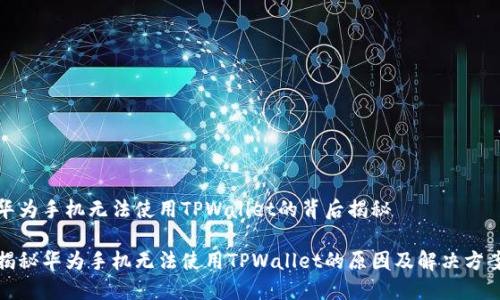 华为手机无法使用TPWallet的背后揭秘

揭秘华为手机无法使用TPWallet的原因及解决方案