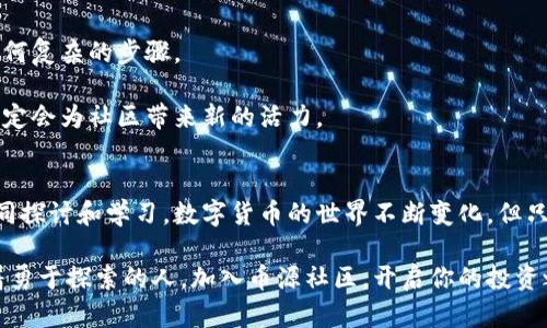   掌握币源社区，开启你的数字货币投资之旅 /   
 guanjianci 数字货币,币源社区,投资,区块链,加密货币 /guanjianci 

什么是币源社区？  
币源社区，顾名思义，是一个以数字货币为核心的社区平台，聚集了众多对数字货币感兴趣的用户和投资者。在这里，大家不仅可以分享最新的市场动态，还能交流投资经验，互相学习不同的交易策略。  

随着区块链技术的不断进步和数字货币的蓬勃发展，币源社区也逐渐演变为一个信息共享和知识传播的场所。无论你是刚刚接触数字货币的新手，还是已经在这个领域摸爬滚打过的老手，都能在这里找到适合自己的内容和资源。  

为什么选择币源社区？  
币源社区的吸引力在于它的多元化和互动性。首先，这里有丰富的干货内容，涵盖了从基础知识到进阶技巧的方方面面。这些内容不仅仅是冷冰冰的理论，还有来自于真实交易中的案例分享，能够帮助你更好地理解市场的动向。  

其次，币源社区鼓励用户之间的互动。大家可以在论坛上发布自己的见解和分析，也可以参与讨论，甚至发起投票，影响接下来社区的主题和方向。这种互动不仅提高了用户的粘性，也让每个人都能在这个过程中受益良多。

在币源社区你能收获什么？  
币源社区为用户提供了多种学习方式。无论你喜欢阅读文章、观看视频，还是参加线上讲座，这里都有丰富的选择。通过分层次的内容设计，新的投资者可以从基础知识入手，逐步深入了解区块链的复杂性和数字货币的价值。而对那些已经有一定经验的舵手来说，社区中的高阶分析和市场预测将是你提升技能的重要工具。

此外，币源社区还有独特的社区活动。定期举办的线上研讨会、问答环节和模拟交易比赛等，都是提高自己交易技能和市场敏感度的良机。通过参与这些活动，你不仅能学到新东西，还能拓展你在数字货币领域的人脉资源。

币源社区的安全性和可信度  
数字货币市场虽然充满机会，但同时也伴随着风险。币源社区意识到这一点，因此致力于为用户提供一个安全、可靠的环境。所有参与者都被鼓励遵循社区规则，共同营造良好的交流氛围。  

在安全性方面，币源社区采取了多重措施来保护用户的个人信息和资金安全。社区发表的每一篇文章、每一个分析，都经过严格审核，确保信息的真实性与客观性。这样一来，用户在获取信息的同时，也能够降低投资决策中的盲目性。  

如何加入币源社区？  
加入币源社区非常简单。用户只需访问币源社区的官方网站，注册一个账号，便可立即成为社区的一员。注册过程简单、快速，几乎不需要任何复杂的步骤。   

加入后，你就能自由浏览各类帖子、参与讨论，并向社区成员提问。你还可以创建自己的帖子，与大家分享你的观点和经验，相信你的参与一定会为社区带来新的活力。  

总结  
总的来说，币源社区是一个充满活力与机会的数字货币交流平台。在这里，你不仅可以获取丰富的知识和资源，还能结识志同道合的人，共同探讨和学习。数字货币的世界不断变化，但只要和币源社区的伙伴们一起保持积极的探索精神，你一定能在这个领域找到属于自己的位置。  

当你在币源社区中逐步成长之时，也许不久的将来，你就是那个能在朋友圈中分享投资经验、预测市场动向的人了。数字货币的机会等待着勇于探索的人，加入币源社区，开启你的投资之旅吧！  