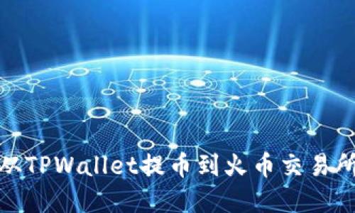 轻松掌握：从TPWallet提币到火币交易所的全攻略！