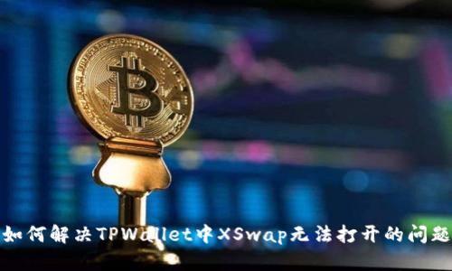 如何解决TPWallet中XSwap无法打开的问题