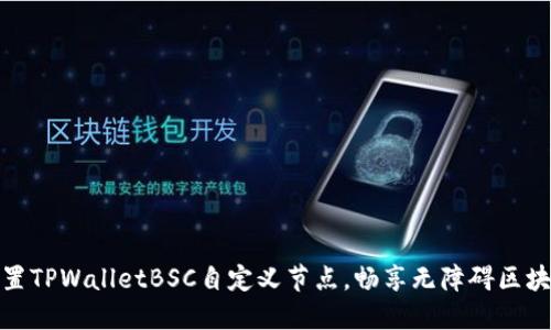 轻松设置TPWalletBSC自定义节点，畅享无障碍区块链体验
